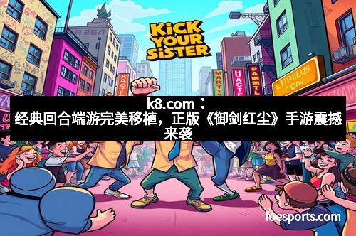 k8.com：经典回合端游完美移植，正版《御剑红尘》手游震撼来袭