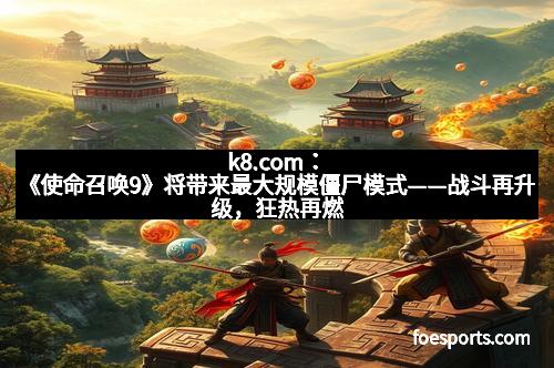 k8.com：《使命召唤9》将带来最大规模僵尸模式——战斗再升级，狂热再燃